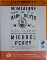 Montaigne in Barn Boots - An Amateur Ambles Through Philosophy written by Michael Perry performed by Michael Perry on MP3 CD (Unabridged)